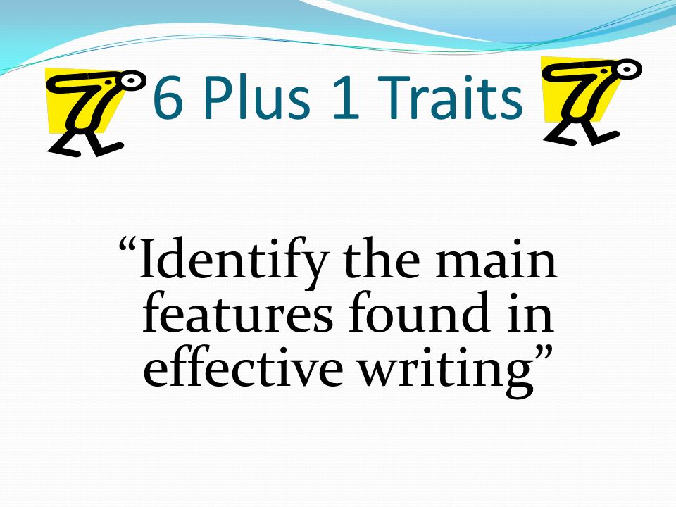 6 Plus 1 Traits Identify the main features found in effective writing