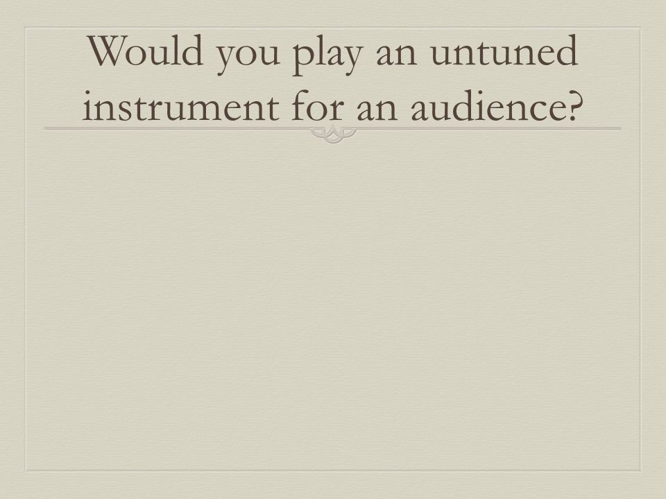 Would you play an untuned instrument for an audience