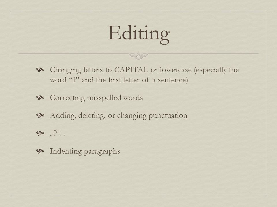 Editing  Changing letters to CAPITAL or lowercase (especially the word I and the first letter of a sentence)  Correcting misspelled words  Adding, deleting, or changing punctuation , .