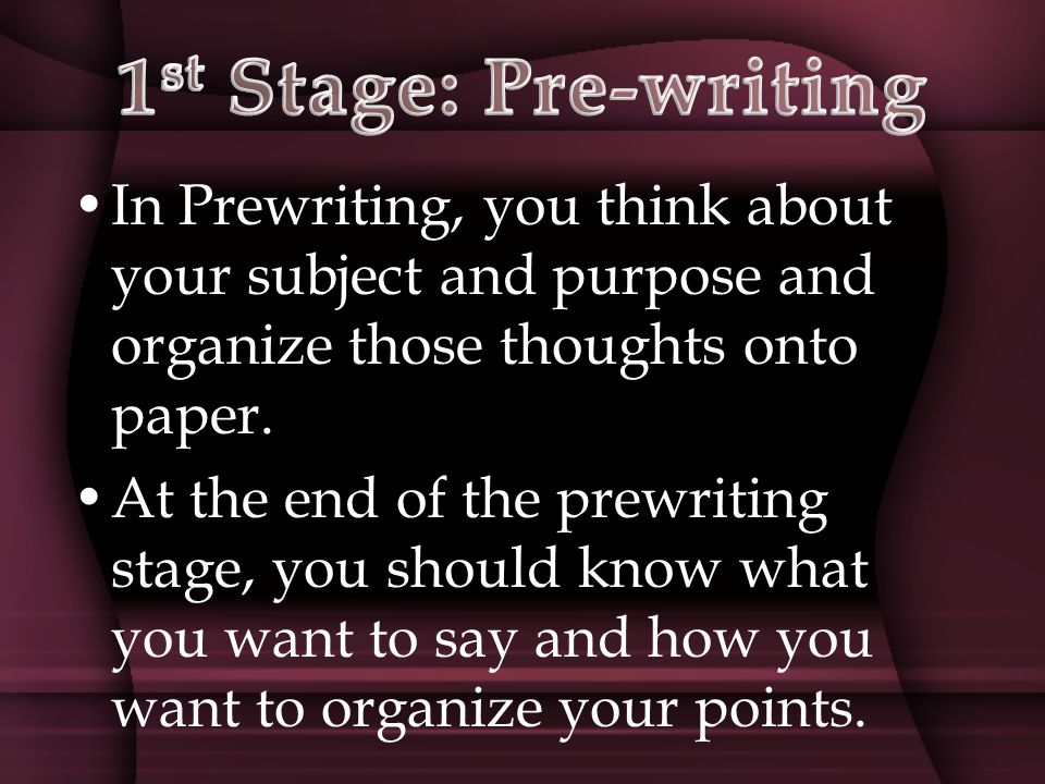 In Prewriting, you think about your subject and purpose and organize those thoughts onto paper.