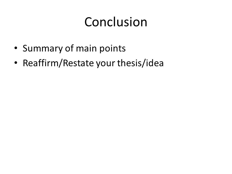 Conclusion Summary of main points Reaffirm/Restate your thesis/idea