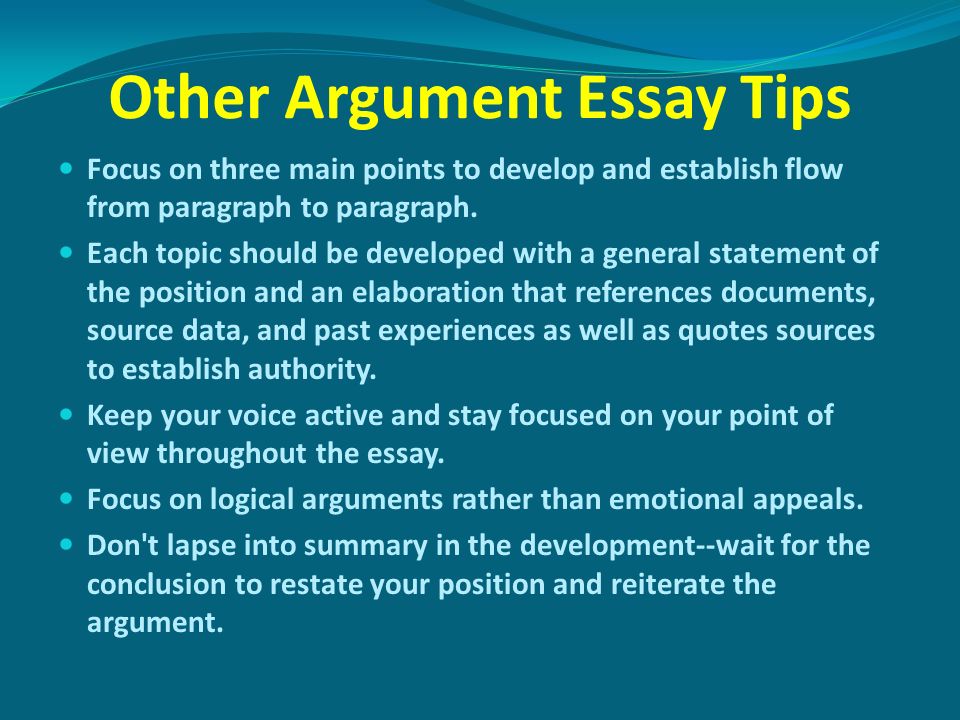 Other Argument Essay Tips Focus on three main points to develop and establish flow from paragraph to paragraph.