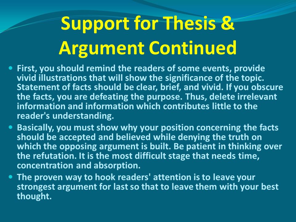 Support for Thesis & Argument Continued First, you should remind the readers of some events, provide vivid illustrations that will show the significance of the topic.