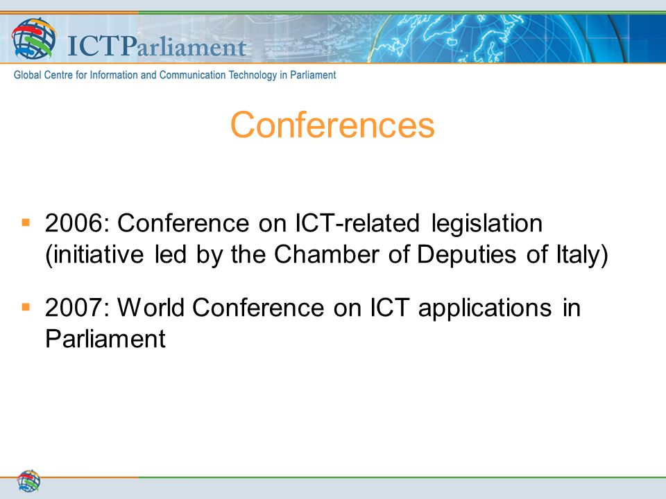 Conferences  2006: Conference on ICT-related legislation (initiative led by the Chamber of Deputies of Italy)  2007: World Conference on ICT applications in Parliament