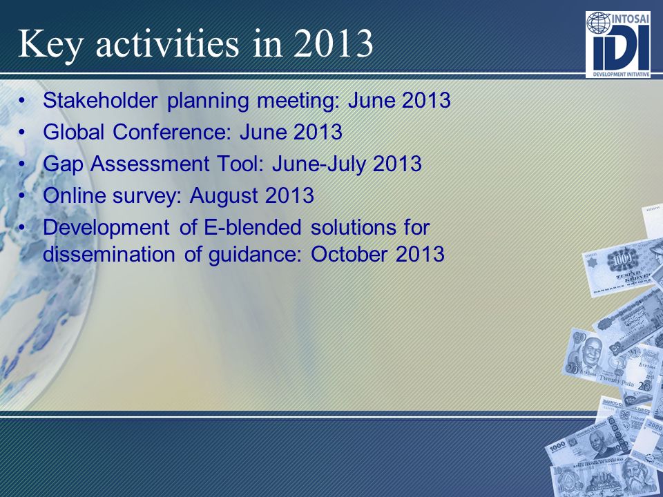 Key activities in 2013 Stakeholder planning meeting: June 2013 Global Conference: June 2013 Gap Assessment Tool: June-July 2013 Online survey: August 2013 Development of E-blended solutions for dissemination of guidance: October 2013