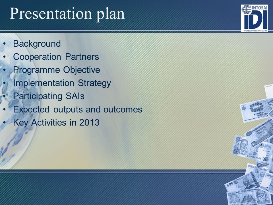 Presentation plan Background Cooperation Partners Programme Objective Implementation Strategy Participating SAIs Expected outputs and outcomes Key Activities in 2013