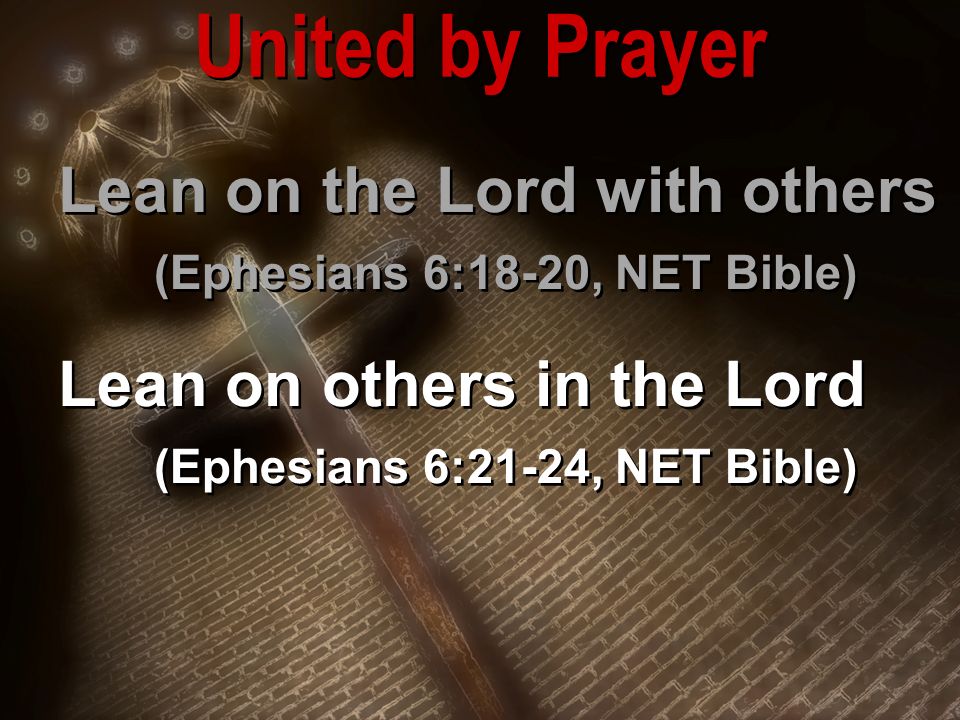 Lean on the Lord with others (Ephesians 6:18-20, NET Bible) Lean on others in the Lord (Ephesians 6:21-24, NET Bible) Lean on the Lord with others (Ephesians 6:18-20, NET Bible) Lean on others in the Lord (Ephesians 6:21-24, NET Bible) United by Prayer