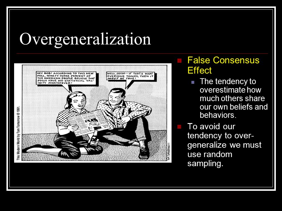 Overgeneralization False Consensus Effect The tendency to overestimate how much others share our own beliefs and behaviors.