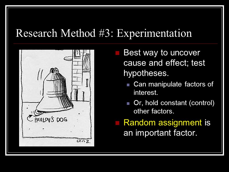 Research Method #3: Experimentation Best way to uncover cause and effect; test hypotheses.