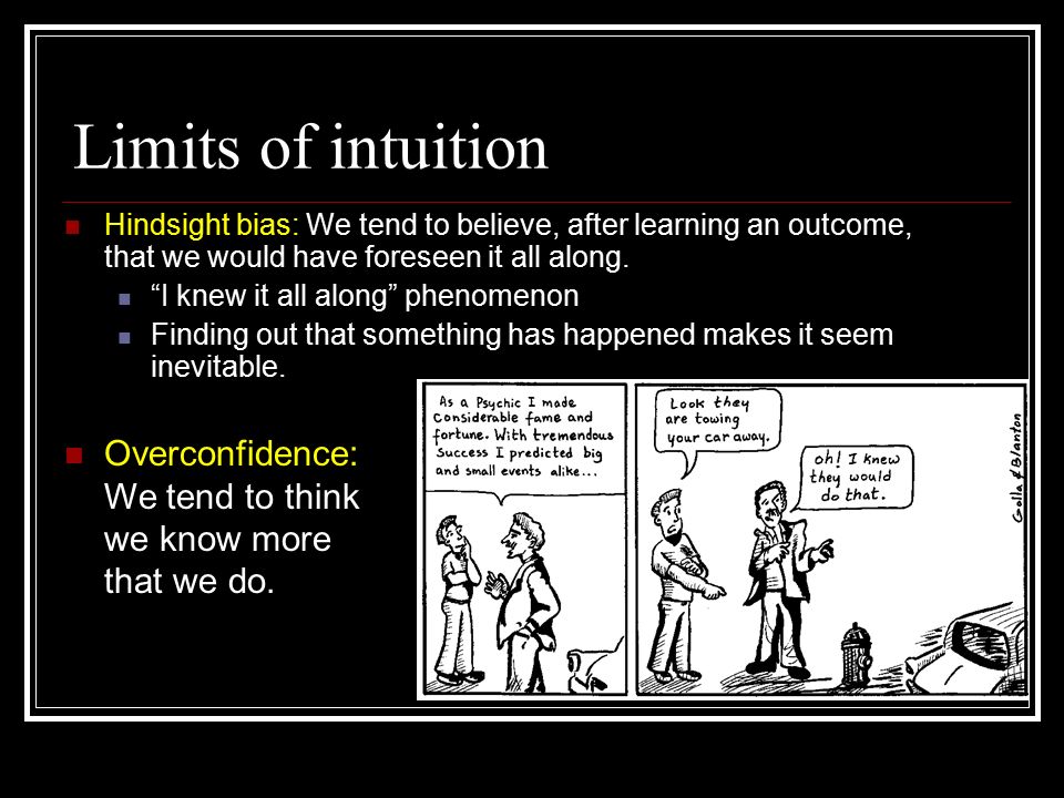 Limits of intuition Hindsight bias: We tend to believe, after learning an outcome, that we would have foreseen it all along.
