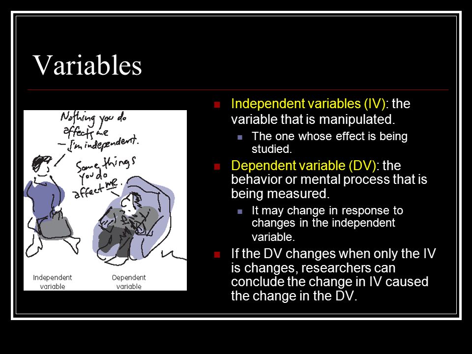 Variables Independent variables (IV): the variable that is manipulated.
