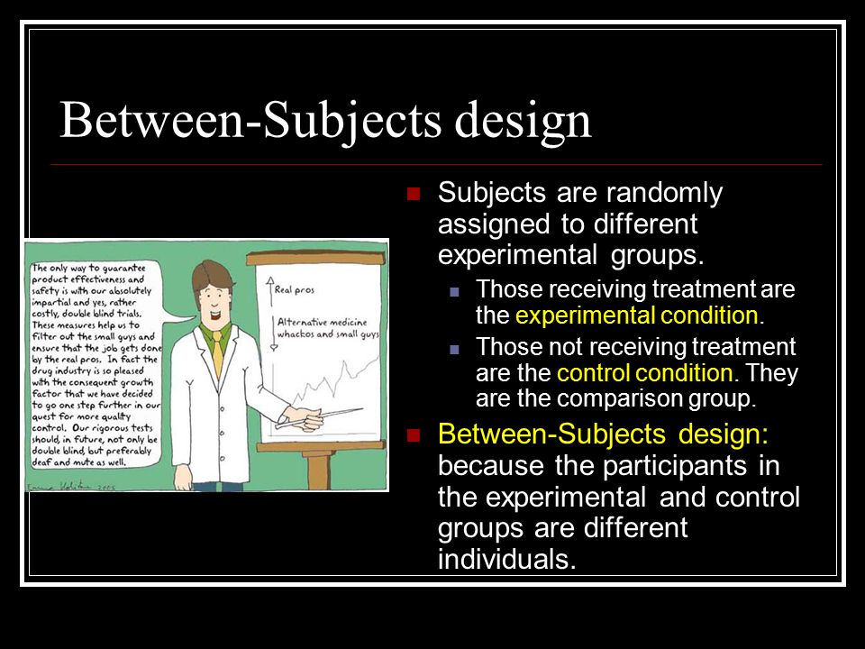 Between-Subjects design Subjects are randomly assigned to different experimental groups.