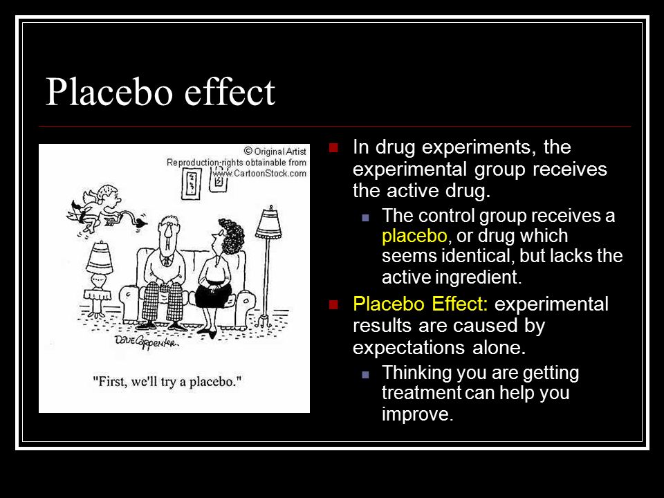 Placebo effect In drug experiments, the experimental group receives the active drug.