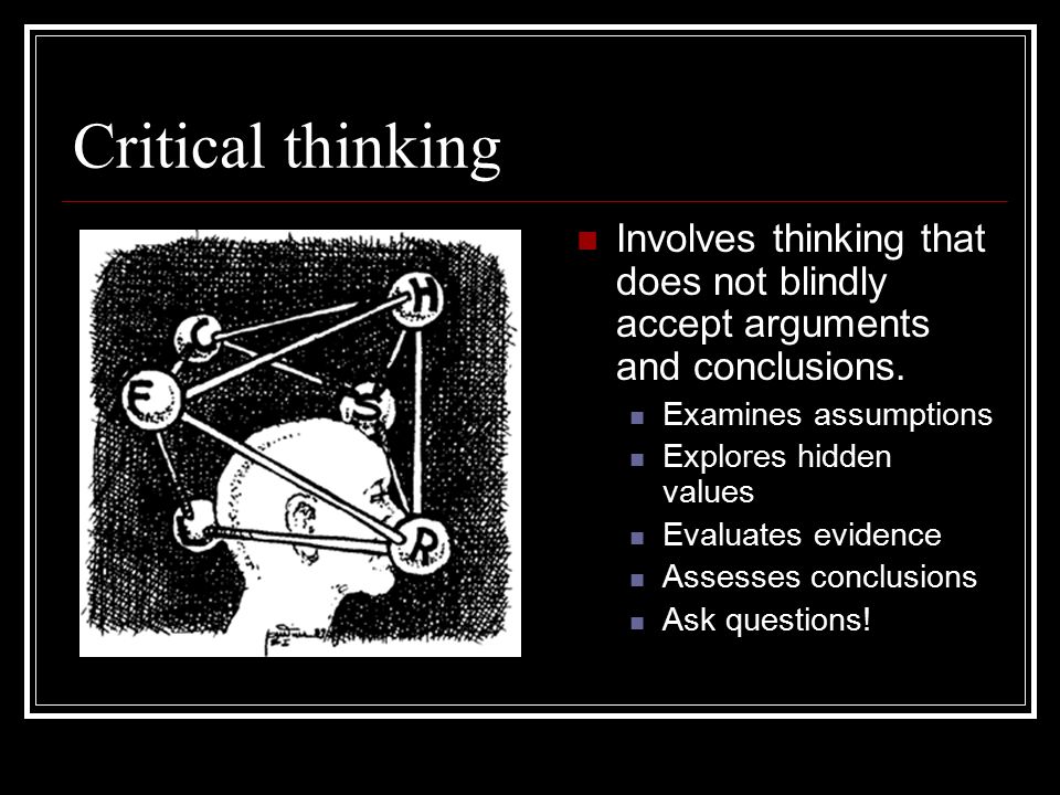 Critical thinking Involves thinking that does not blindly accept arguments and conclusions.