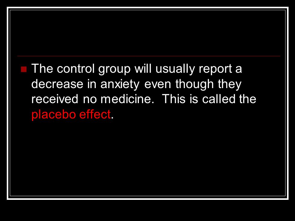 The control group will usually report a decrease in anxiety even though they received no medicine.