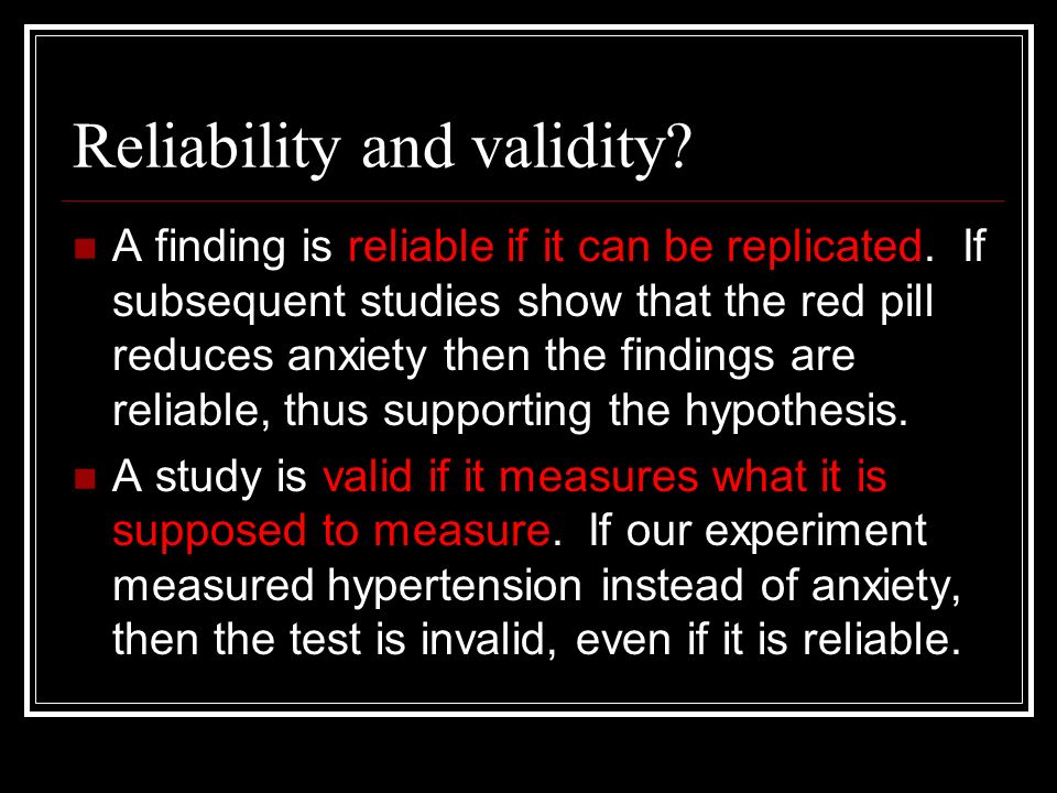 Reliability and validity. A finding is reliable if it can be replicated.