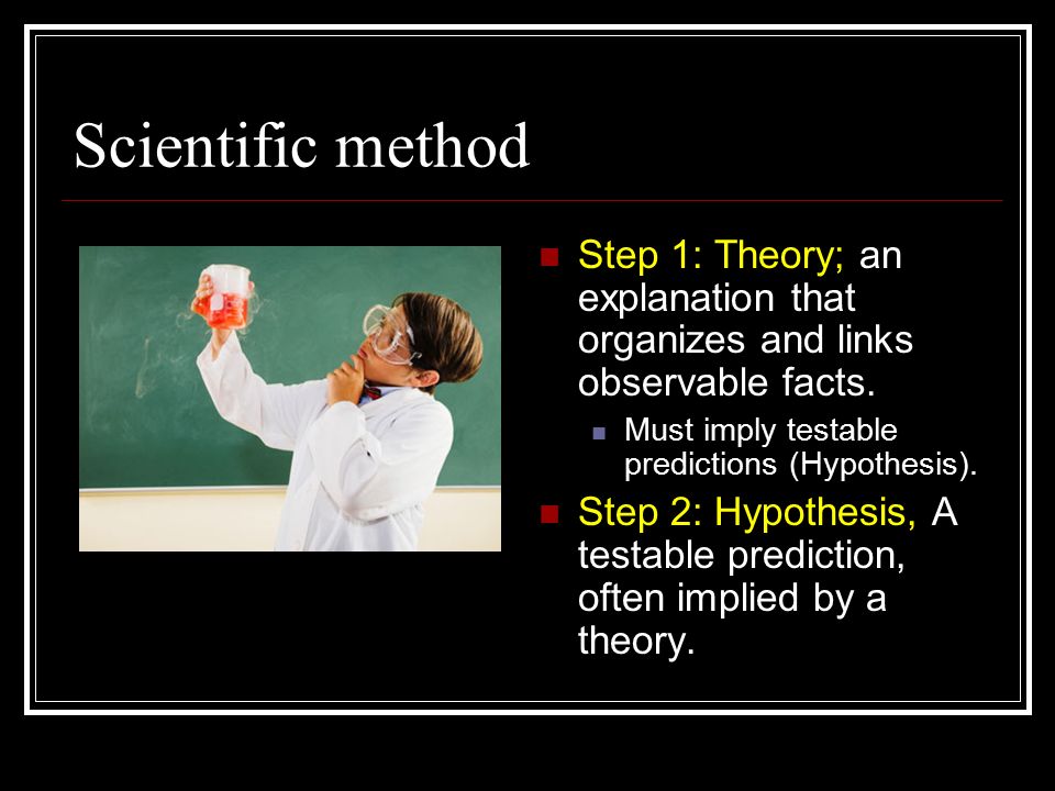 Scientific method Step 1: Theory; an explanation that organizes and links observable facts.