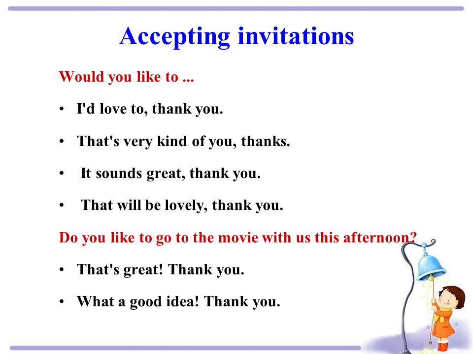 Accepting invitations Would you like to... I d love to, thank you.