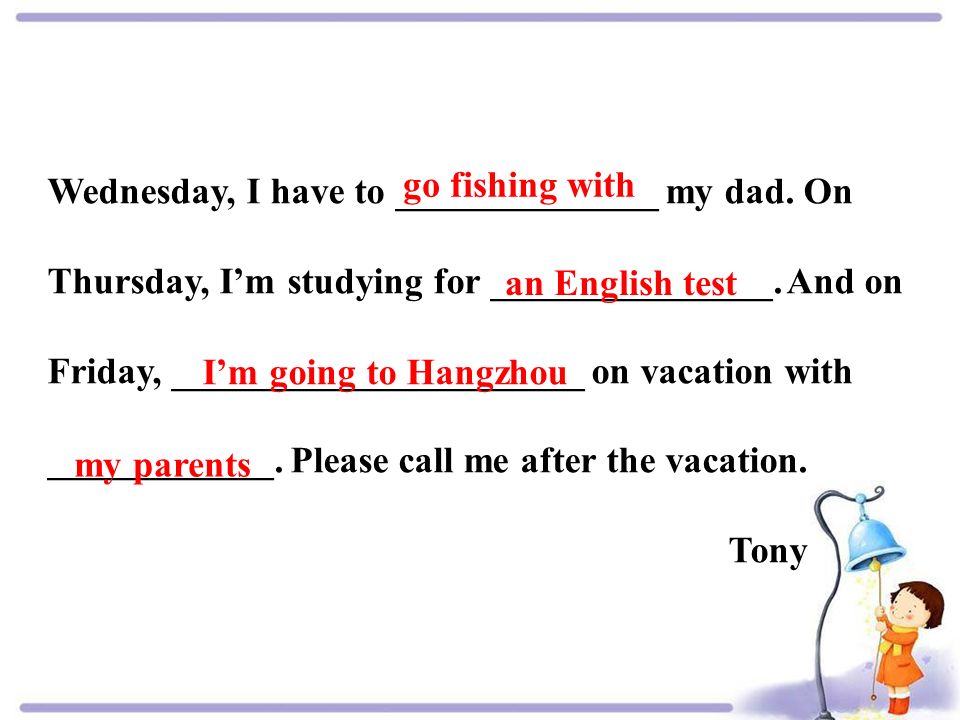 Wednesday, I have to ______________ my dad. On Thursday, I’m studying for _______________.