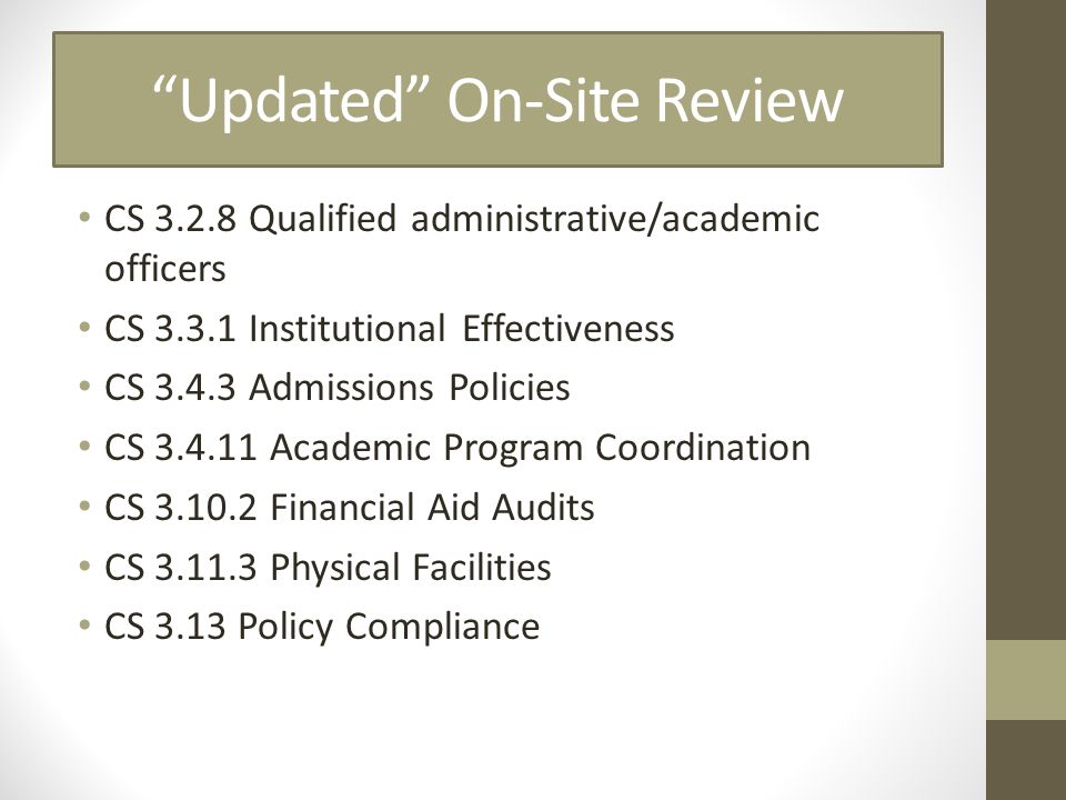 Updated On-Site Review CS Qualified administrative/academic officers CS Institutional Effectiveness CS Admissions Policies CS Academic Program Coordination CS Financial Aid Audits CS Physical Facilities CS 3.13 Policy Compliance