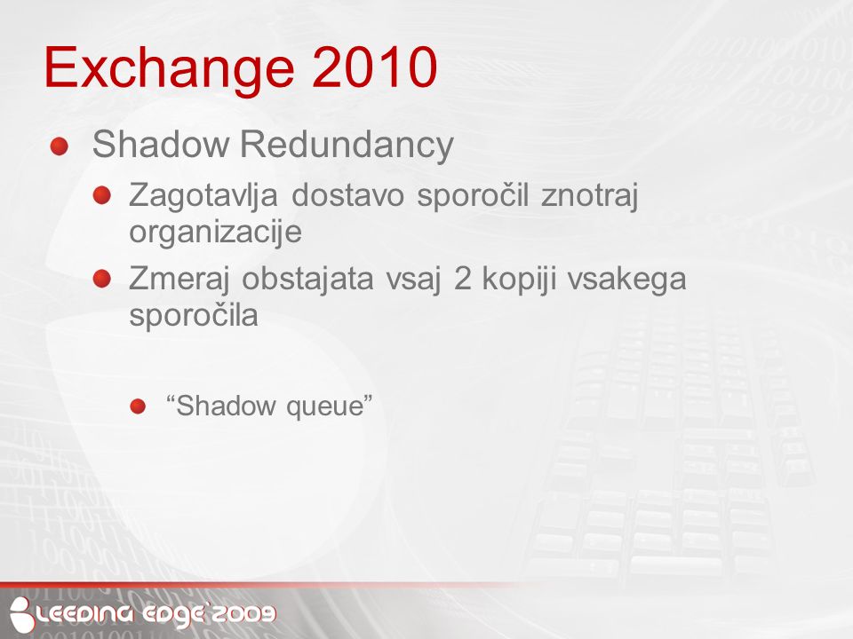 Exchange 2010 Shadow Redundancy Zagotavlja dostavo sporočil znotraj organizacije Zmeraj obstajata vsaj 2 kopiji vsakega sporočila Shadow queue