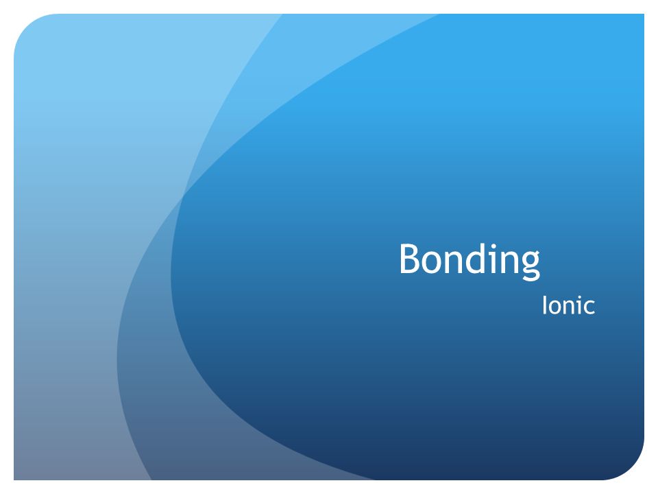 Bonding Ionic