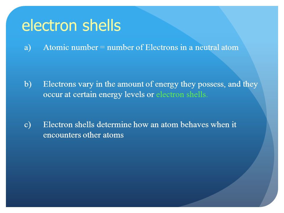 electron shells a)Atomic number = number of Electrons in a neutral atom b)Electrons vary in the amount of energy they possess, and they occur at certain energy levels or electron shells.
