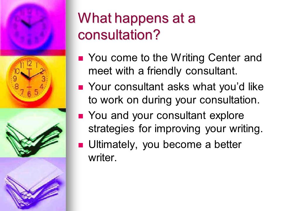 What happens at a consultation. You come to the Writing Center and meet with a friendly consultant.