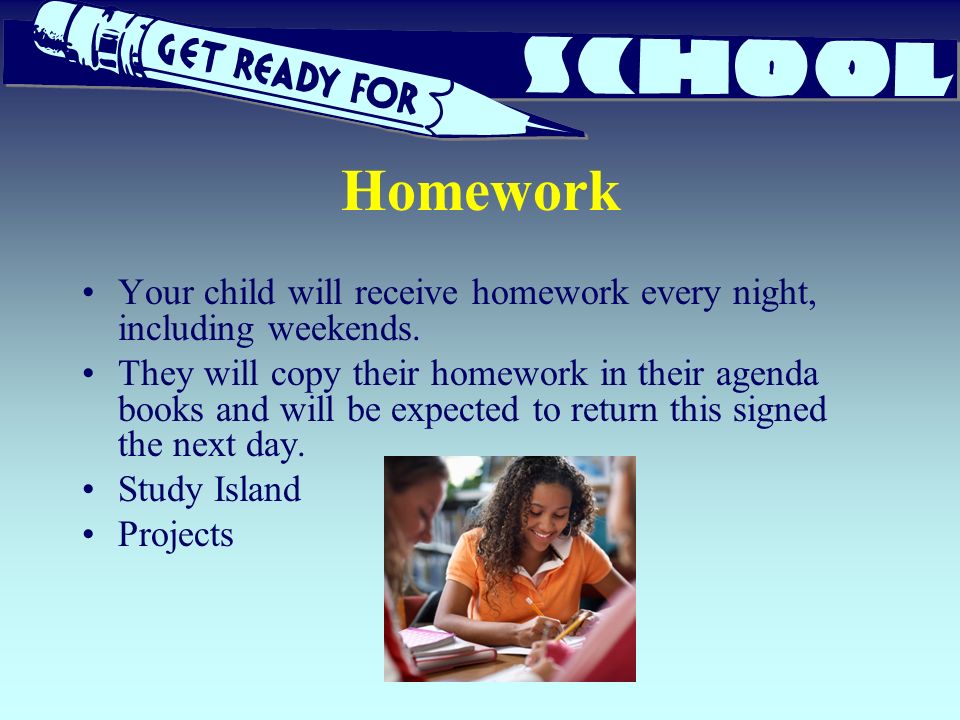 Homework Your child will receive homework every night, including weekends.