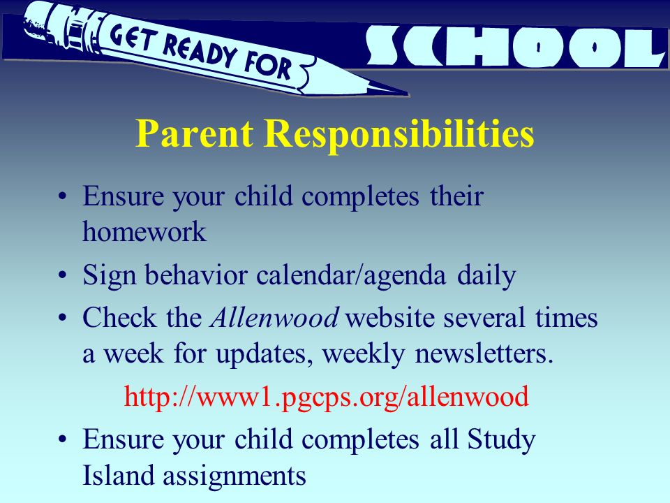 Parent Responsibilities Ensure your child completes their homework Sign behavior calendar/agenda daily Check the Allenwood website several times a week for updates, weekly newsletters.