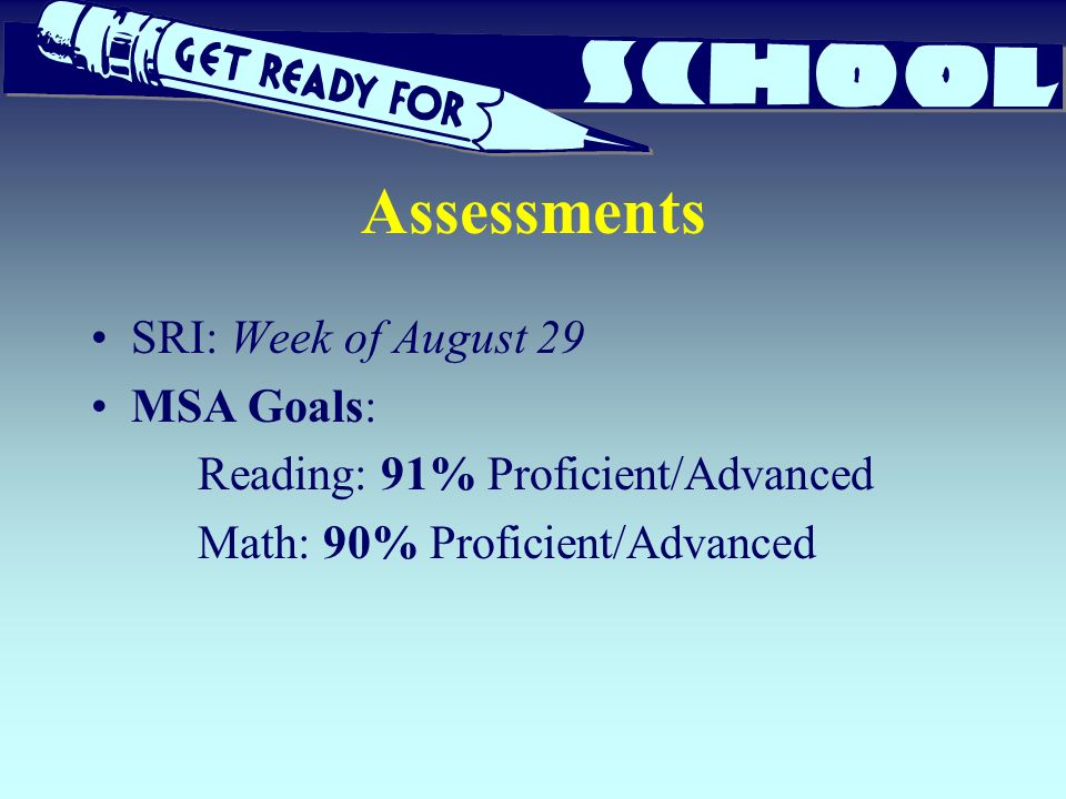 Assessments SRI: Week of August 29 MSA Goals: Reading: 91% Proficient/Advanced Math: 90% Proficient/Advanced