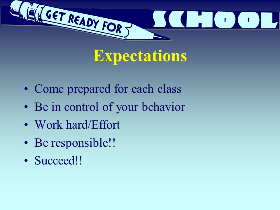 Expectations Come prepared for each class Be in control of your behavior Work hard/Effort Be responsible!.