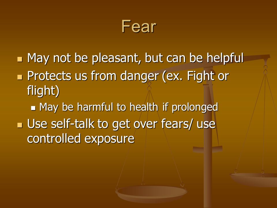 Fear May not be pleasant, but can be helpful May not be pleasant, but can be helpful Protects us from danger (ex.