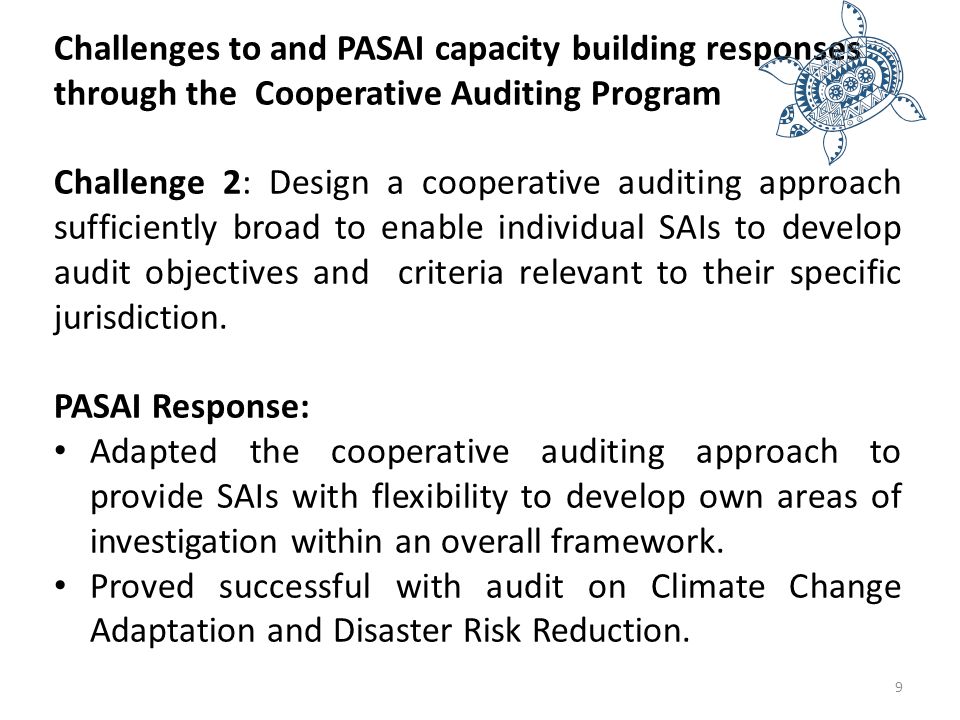 Challenges to and PASAI capacity building responses through the Cooperative Auditing Program Challenge 2: Design a cooperative auditing approach sufficiently broad to enable individual SAIs to develop audit objectives and criteria relevant to their specific jurisdiction.