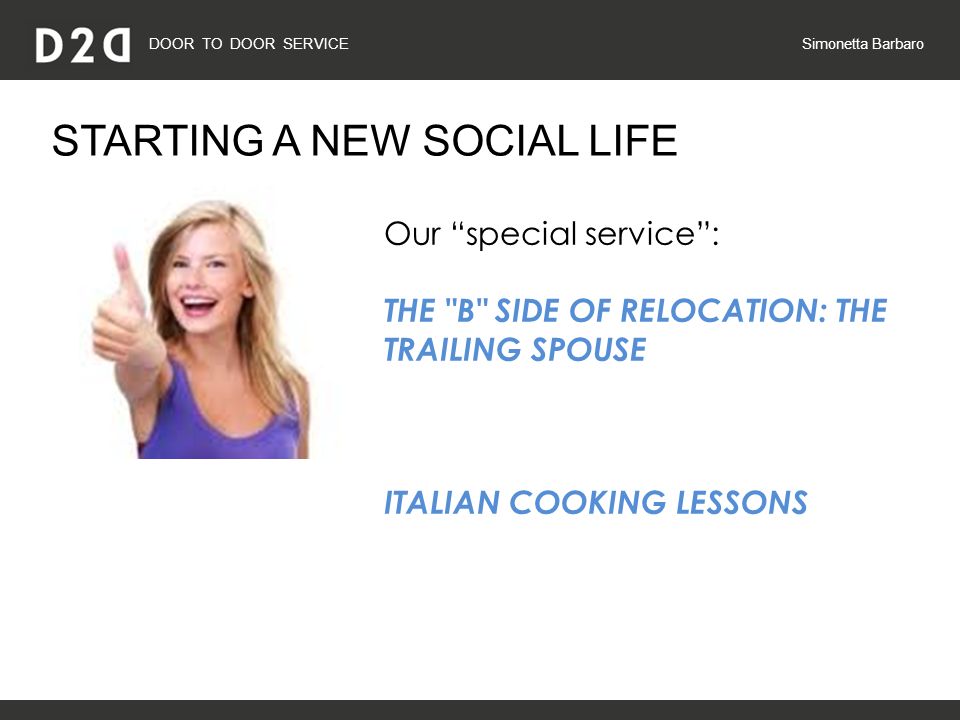 DOOR TO DOOR SERVICE Simonetta Barbaro STARTING A NEW SOCIAL LIFE Our special service : THE B SIDE OF RELOCATION: THE TRAILING SPOUSE ITALIAN COOKING LESSONS