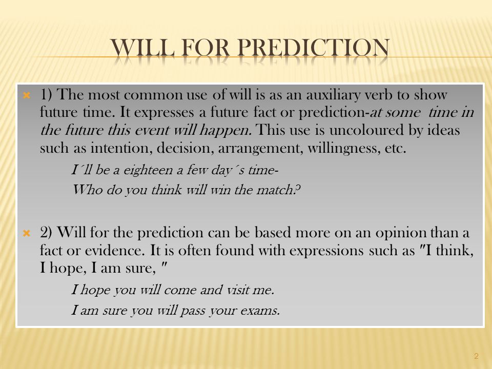  1) The most common use of will is as an auxiliary verb to show future time.