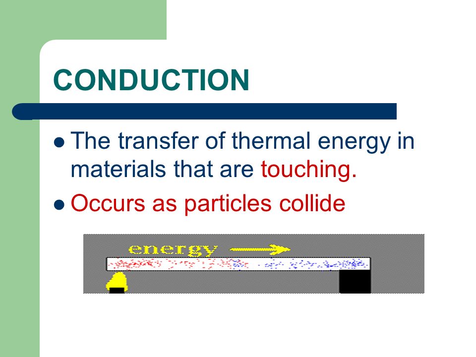 CONDUCTION The transfer of thermal energy in materials that are touching.
