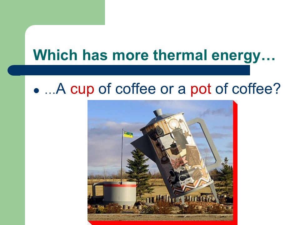 Which has more thermal energy… … A cup of coffee or a pot of coffee