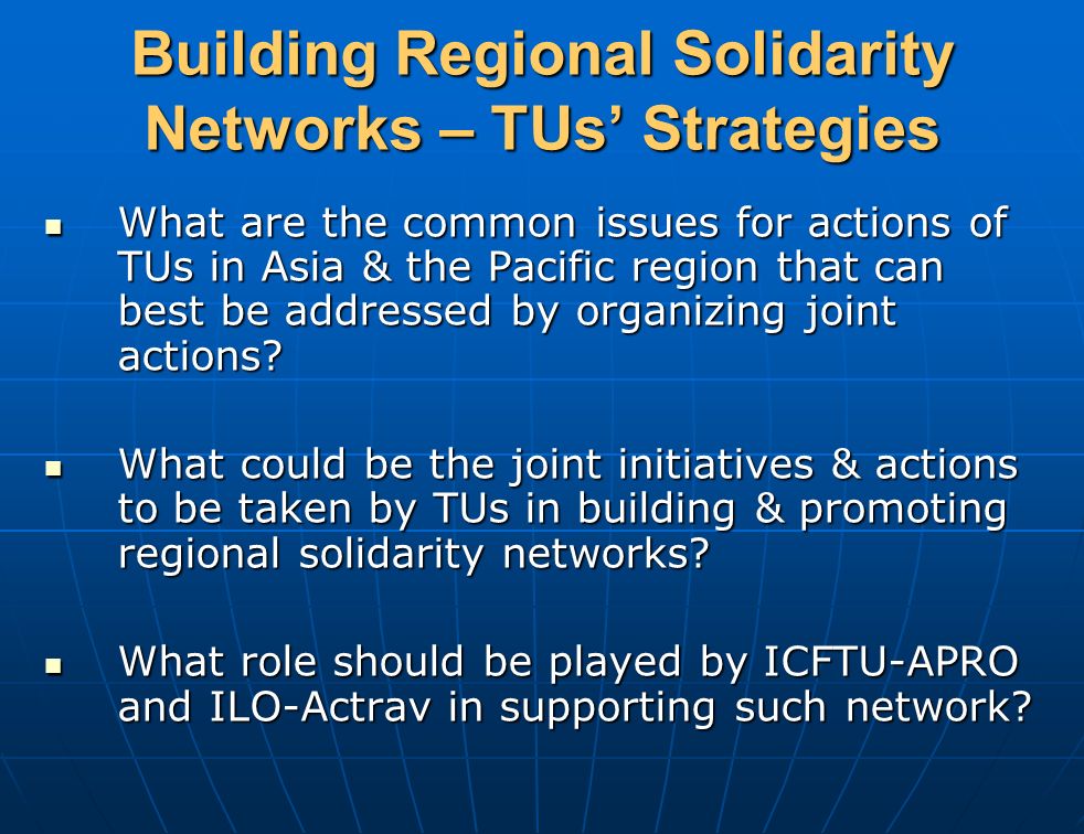 Building Regional Solidarity Networks – TUs’ Strategies What are the common issues for actions of TUs in Asia & the Pacific region that can best be addressed by organizing joint actions.