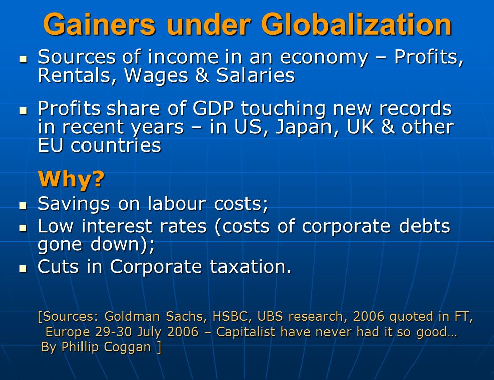 Gainers under Globalization Sources of income in an economy – Profits, Rentals, Wages & Salaries Sources of income in an economy – Profits, Rentals, Wages & Salaries Profits share of GDP touching new records in recent years – in US, Japan, UK & other EU countries Profits share of GDP touching new records in recent years – in US, Japan, UK & other EU countriesWhy.