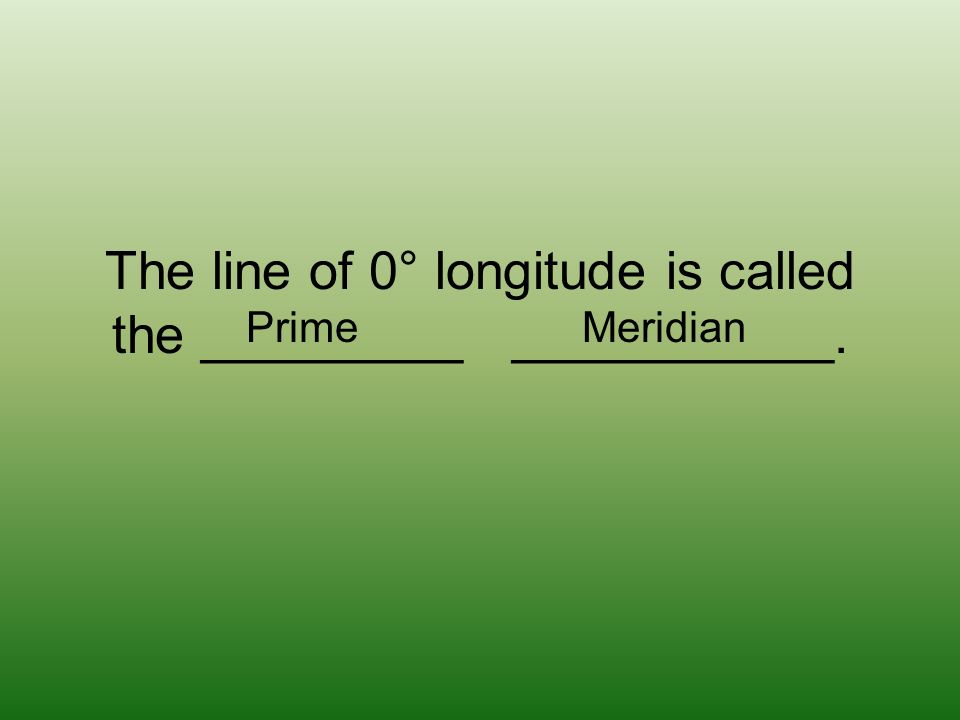 The line of 0° longitude is called the _________ ___________. Prime Meridian