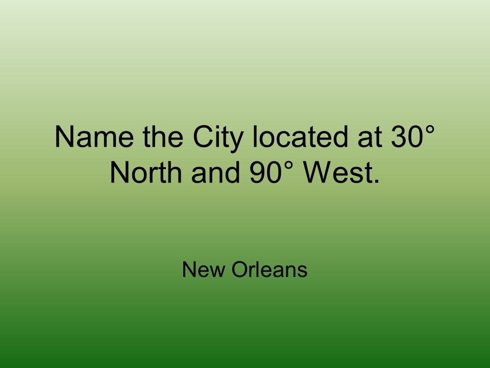 Name the City located at 30° North and 90° West. New Orleans