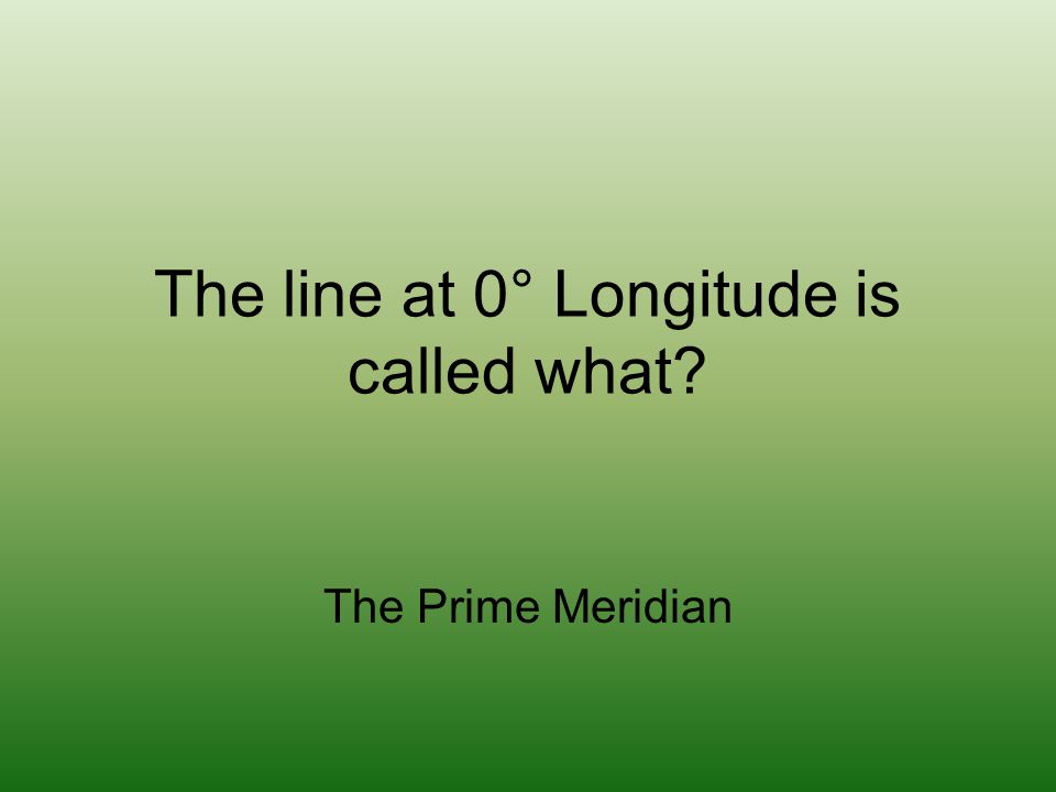 The line at 0° Longitude is called what The Prime Meridian