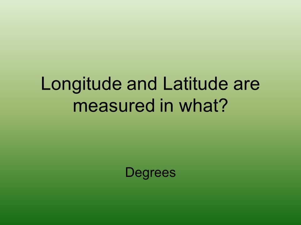 Longitude and Latitude are measured in what Degrees
