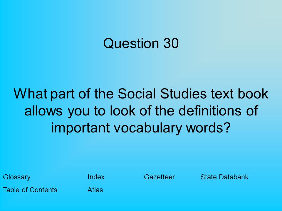 Question 30 What part of the Social Studies text book allows you to look of the definitions of important vocabulary words.