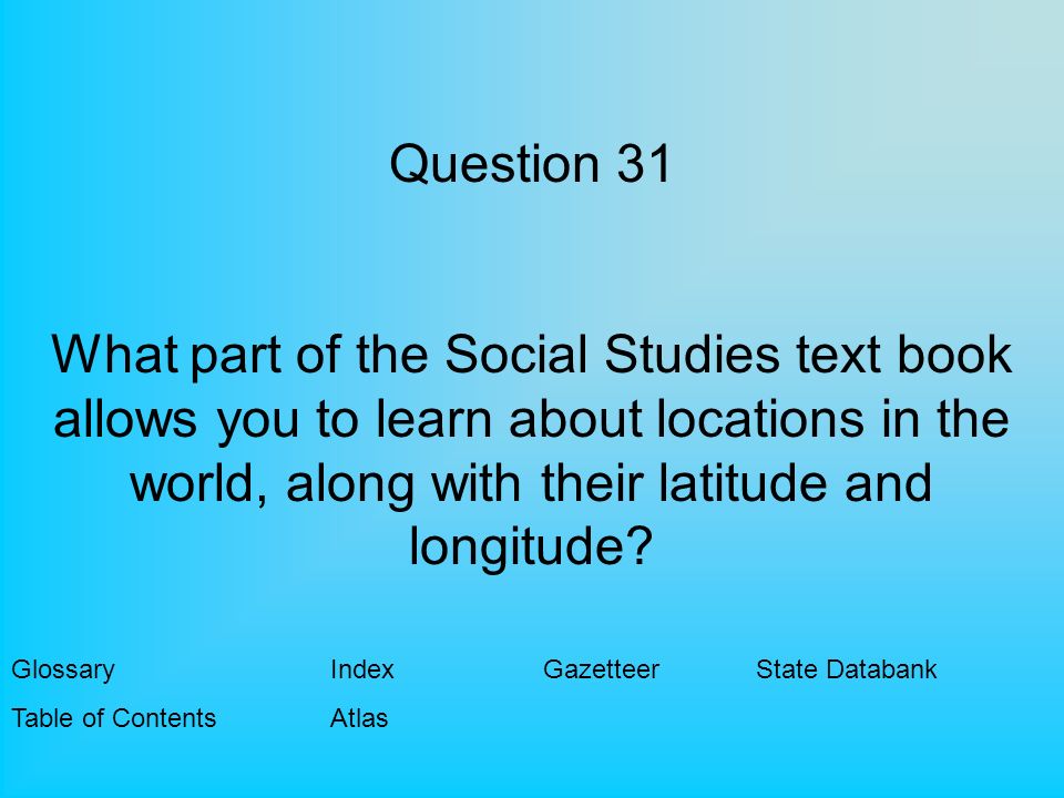 Question 31 What part of the Social Studies text book allows you to learn about locations in the world, along with their latitude and longitude.