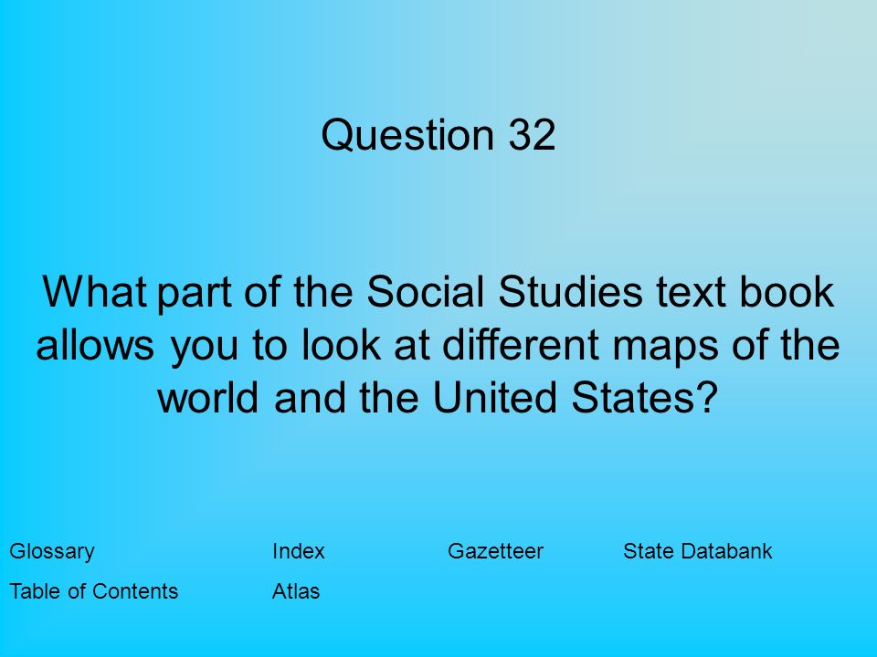 Question 32 What part of the Social Studies text book allows you to look at different maps of the world and the United States.