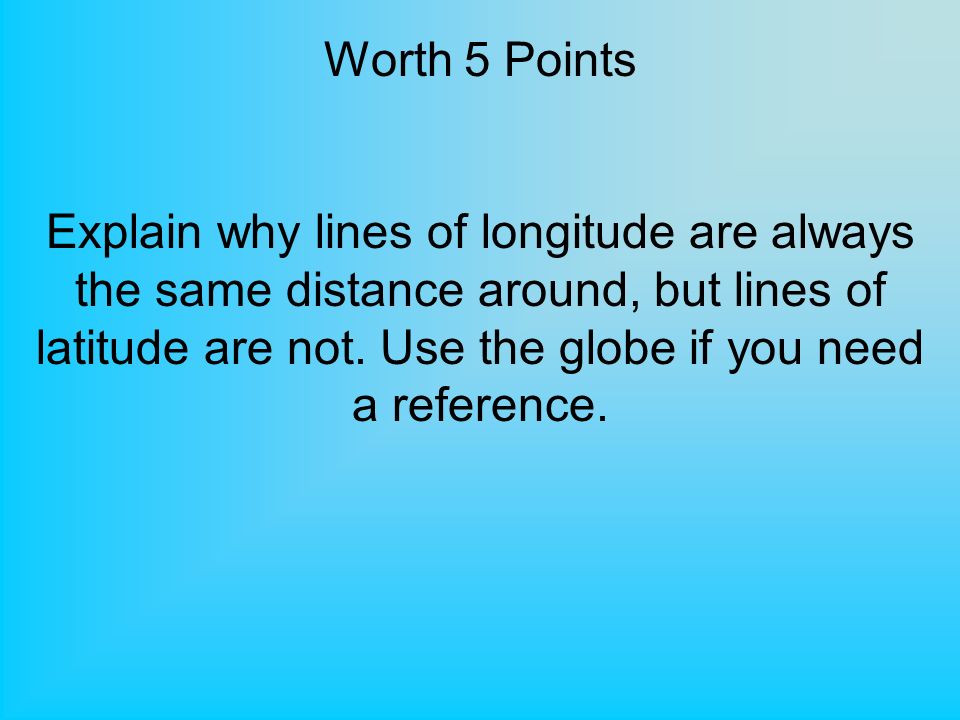 Worth 5 Points Explain why lines of longitude are always the same distance around, but lines of latitude are not.