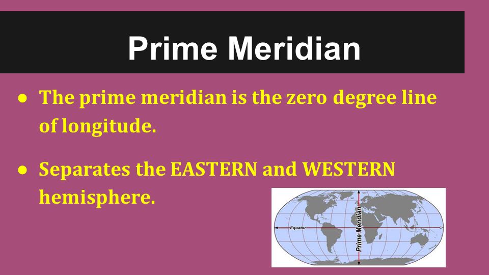 ● The prime meridian is the zero degree line of longitude.