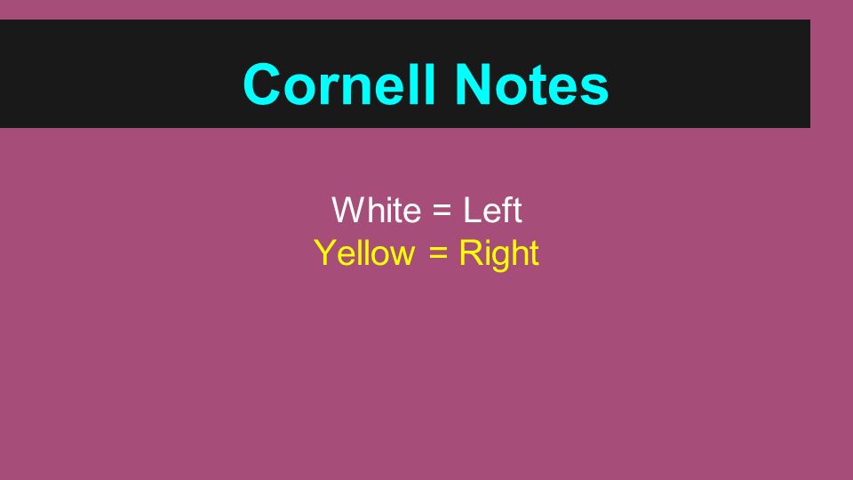 Cornell Notes White = Left Yellow = Right